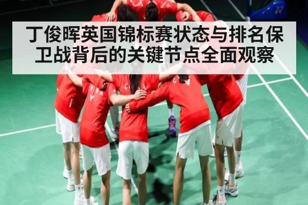 丁俊晖英国锦标赛状态与排名保卫战背后的关键节点全面观察